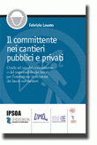 Il committente nei cantieri pubblici e privati  - Guida ad uso del committente o del responsabile dei lavori per l'esecuzione in sicurezza dei lavori nei cantieri